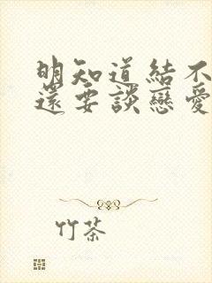 明知道结不了婚还要谈恋爱吗