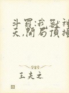 斗罗:我兽神帝天,开局顶撞古月