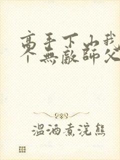 高手下山我有九个无敌师父小说全集