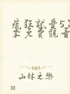 疯狂试爱5第三季免费观看