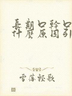 长期口干口苦是什么原因引起的