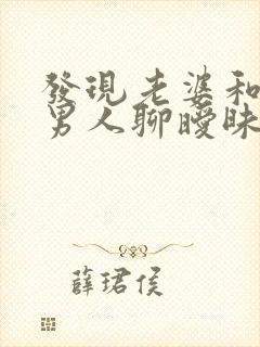 发现老婆和别的男人聊暧昧怎么办