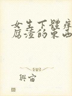 女生下体痒有豆腐渣的东西