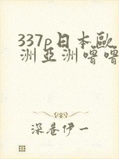 337p日本欧洲亚洲噜噜噜