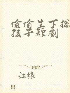 偷偷生下总裁的孩子短剧