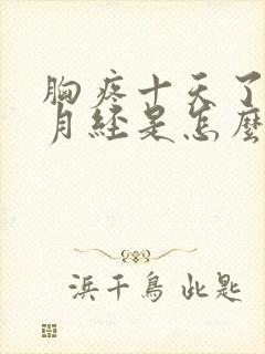 胸疼十天了不来月经是怎么回事