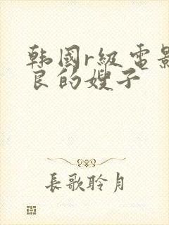 韩国r级电影善良的嫂子