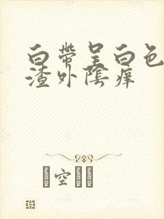 白带呈白色豆腐渣外阴痒