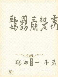 韩国三级电影妈妈的朋友们,2