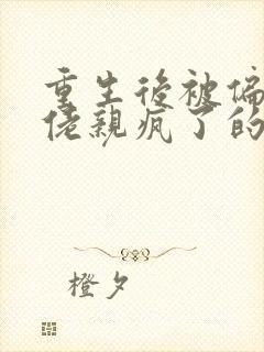 重生后被偏执大佬亲疯了的小说封面