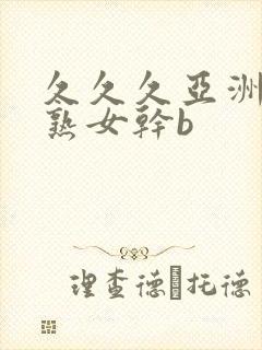 久久久亚洲熟妇熟女干b