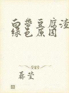 白带豆腐渣状呈绿色原因