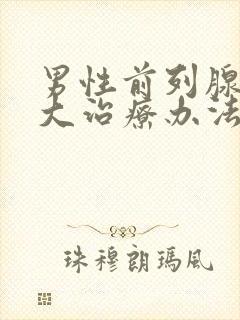 男性前列腺有肥大治疗办法