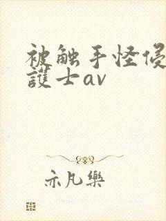 被触手怪侵犯的护士av