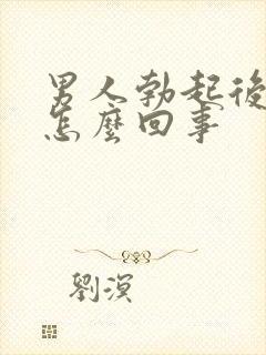 男人勃起后疲软怎么回事