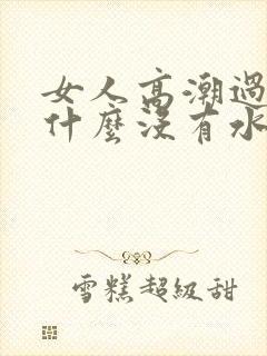 女人高潮过后为什么没有水封面