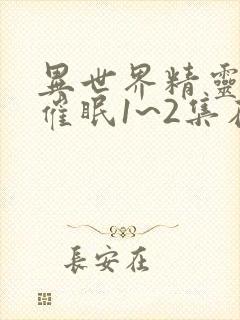 异世界精灵母娘催眠1~2集在线观看免费