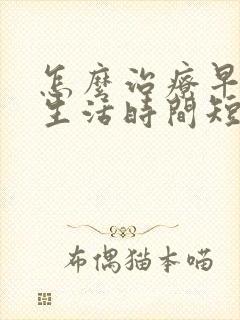 怎么治疗早射性生活时间短封面