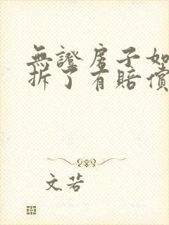 无证房子如果被拆了有赔偿吗