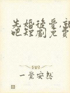 先婚后爱,就她吧短剧免费观看封面