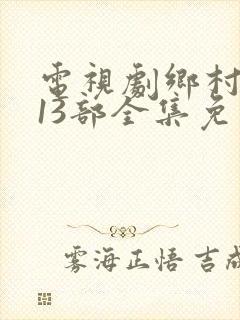 电视剧乡村爱情13部全集免费观看