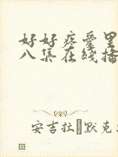 好好疼爱里面第八集在线播放