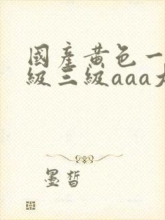 国产黄色一级二级三级aaa大片