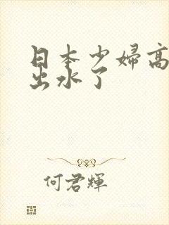 日本少妇高潮日出水了