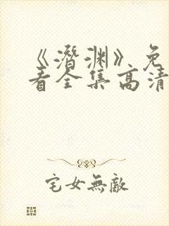 《潜渊》免费观看全集高清