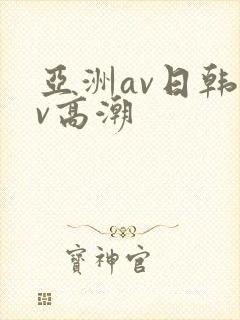 亚洲av日韩av高潮