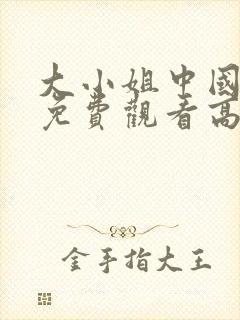 大小姐中国全集免费观看高清在线