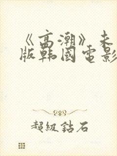 《高潮》未删减版韩国电影