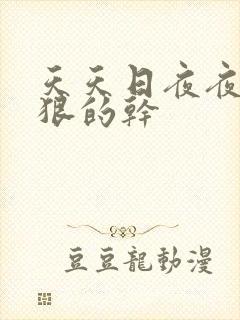 天天日夜夜操狠狠的干