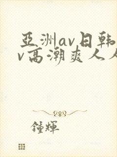 亚洲av日韩av高潮爽人人封面