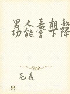 男人长期熬夜性功能会下降吗