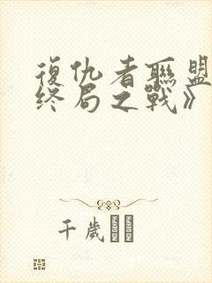 复仇者联盟4:终局之战》