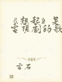 《想起》是哪个电视剧的歌