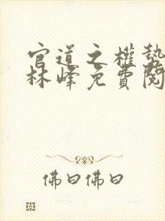 官道之权势滔天林峰免费阅读