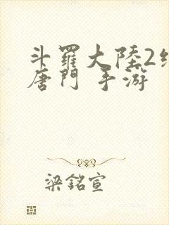 斗罗大陆2绝世唐门 手游