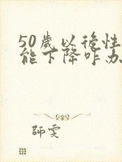 50岁以后性功能下降咋办