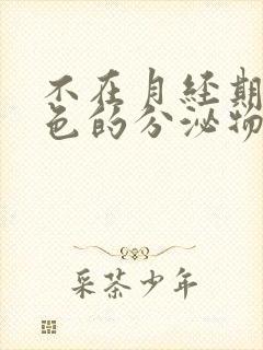 不在月经期有褐色的分泌物是怎么回事