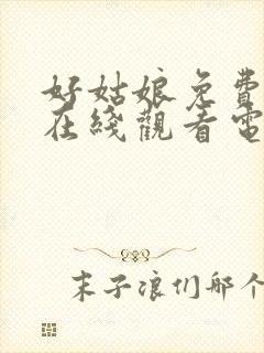 好姑娘免费高清在线观看电视剧