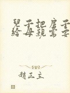 儿子把房子过户给母亲需要什么费用,手续