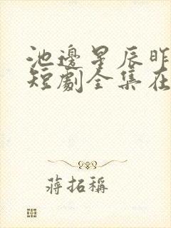 池边星辰昨夜梦短剧全集在线观看