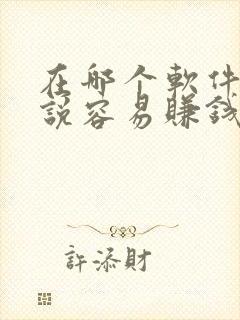 在哪个软件写小说容易赚钱