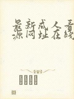 最新成人看片资源网址在线观看免费