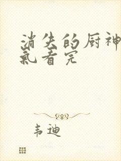 消失的厨神一口气看完