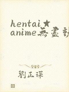 hentai☆anime无尽动画2d