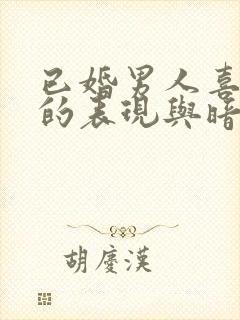 已婚男人喜欢你的表现与暗示