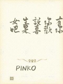 女生说你有毛病吧是喜欢你